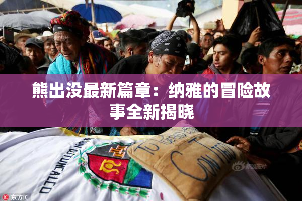 熊出没最新篇章：纳雅的冒险故事全新揭晓