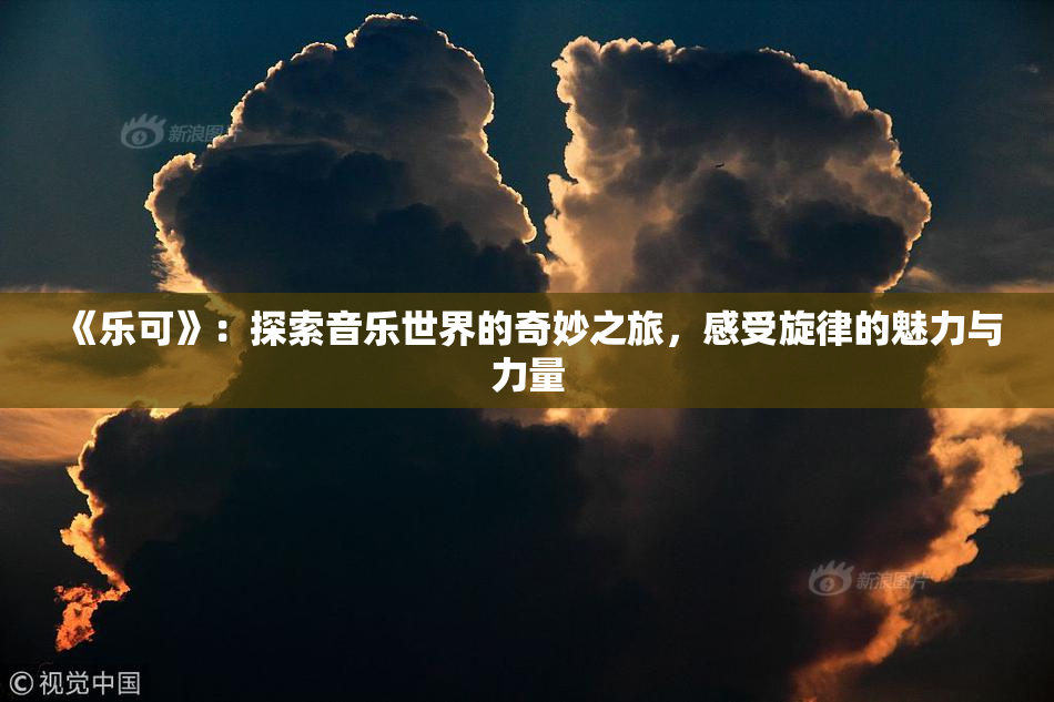 《乐可》：探索音乐世界的奇妙之旅，感受旋律的魅力与力量