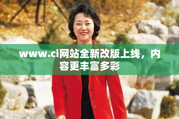 www.ci网站全新改版上线，内容更丰富多彩
