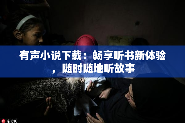有声小说下载：畅享听书新体验，随时随地听故事