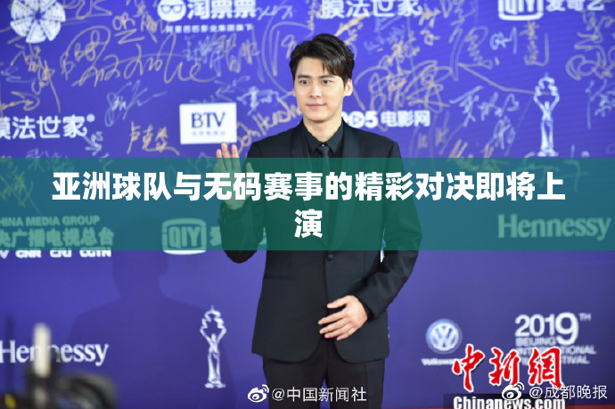 亚洲球队与无码赛事的精彩对决即将上演