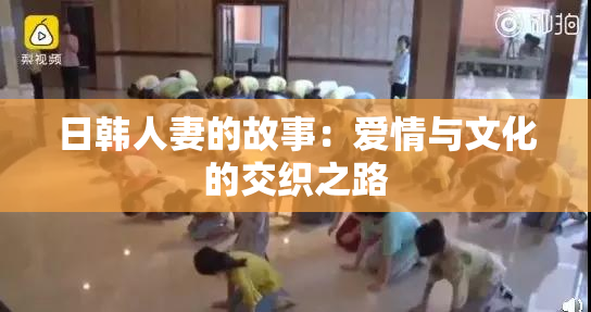 日韩人妻的故事：爱情与文化的交织之路