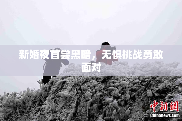 新婚夜首尝黑暗，无惧挑战勇敢面对