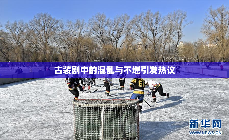 古装剧中的混乱与不堪引发热议