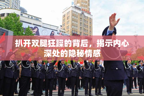 扒开双腿狂躁的背后，揭示内心深处的隐秘情感