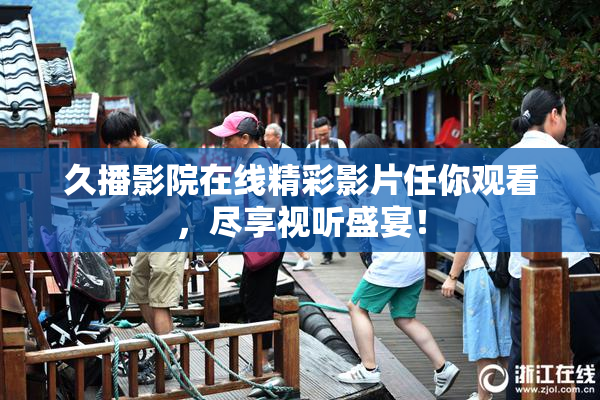 久播影院在线精彩影片任你观看，尽享视听盛宴！