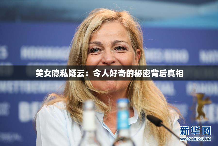 美女隐私疑云：令人好奇的秘密背后真相