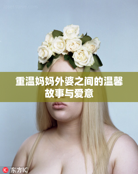 重温妈妈外婆之间的温馨故事与爱意