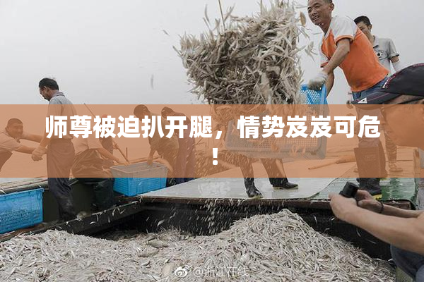 师尊被迫扒开腿，情势岌岌可危！