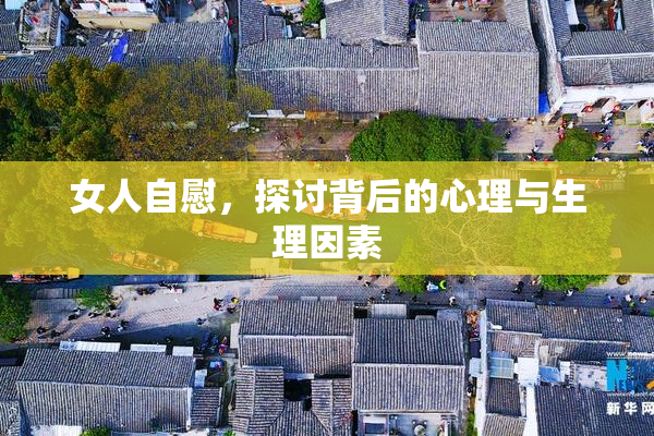 女人自慰，探讨背后的心理与生理因素