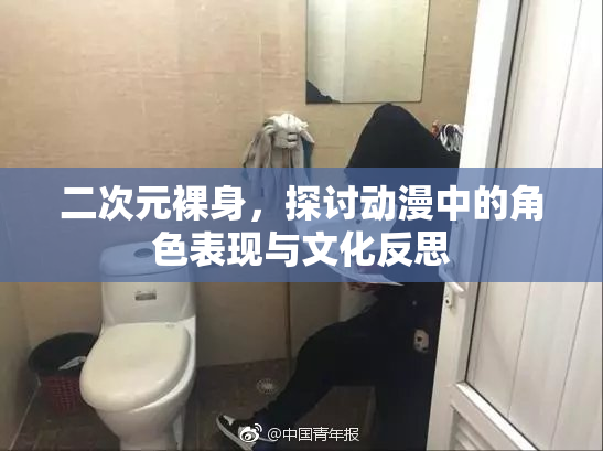 二次元裸身，探讨动漫中的角色表现与文化反思