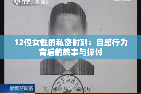 12位女性的私密时刻：自慰行为背后的故事与探讨