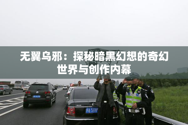 无翼乌邪：探秘暗黑幻想的奇幻世界与创作内幕