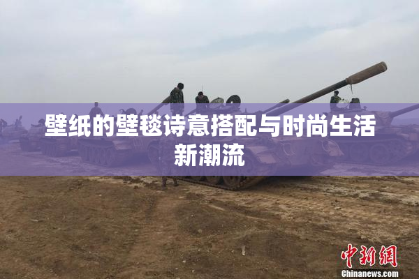 壁纸的壁毯诗意搭配与时尚生活新潮流