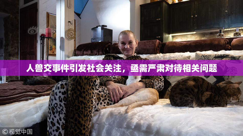 人兽交事件引发社会关注，亟需严肃对待相关问题