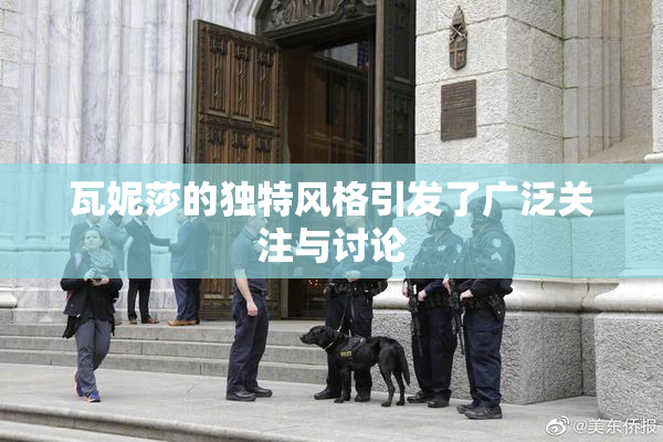 瓦妮莎的独特风格引发了广泛关注与讨论