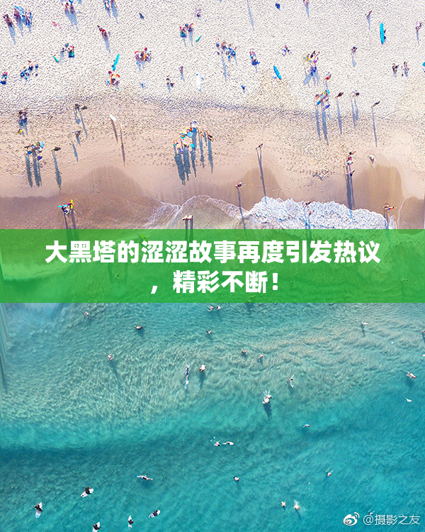 大黑塔的涩涩故事再度引发热议，精彩不断！