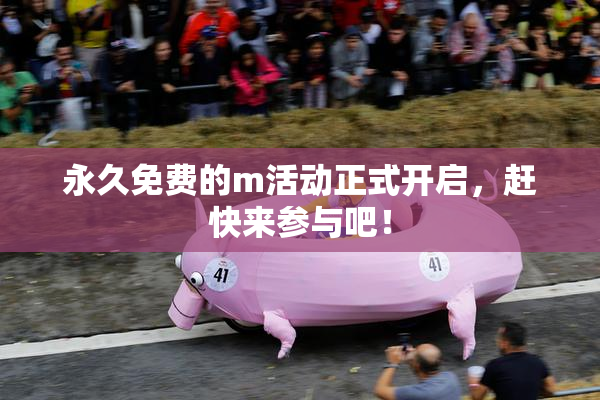 永久免费的m活动正式开启，赶快来参与吧！