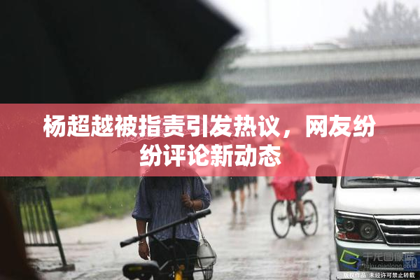 杨超越被指责引发热议，网友纷纷评论新动态