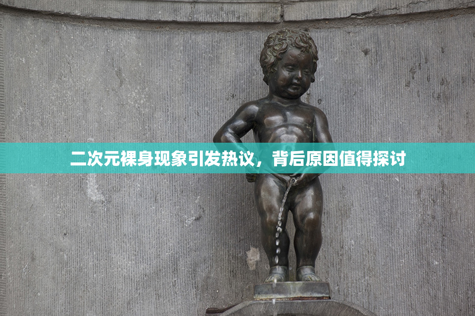 二次元裸身现象引发热议，背后原因值得探讨