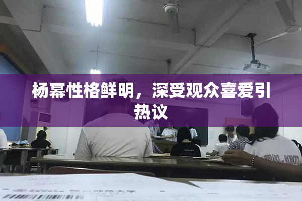 杨幂性格鲜明，深受观众喜爱引热议