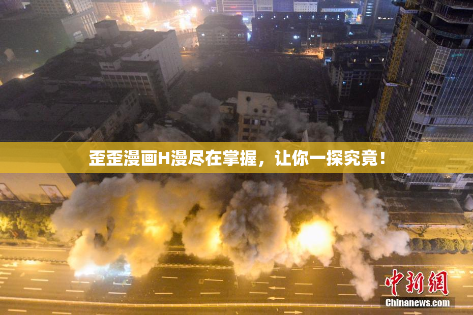 歪歪漫画H漫尽在掌握，让你一探究竟！