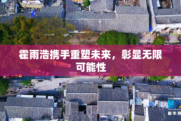 霍雨浩携手重塑未来，彰显无限可能性