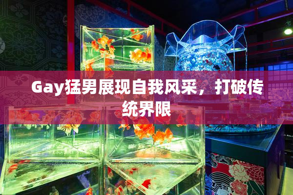 Gay猛男展现自我风采，打破传统界限
