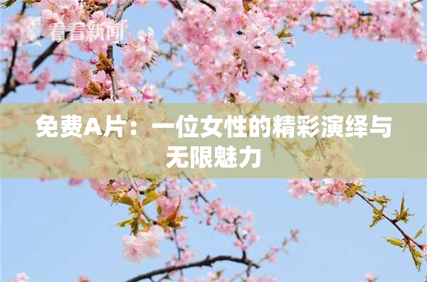 免费A片：一位女性的精彩演绎与无限魅力