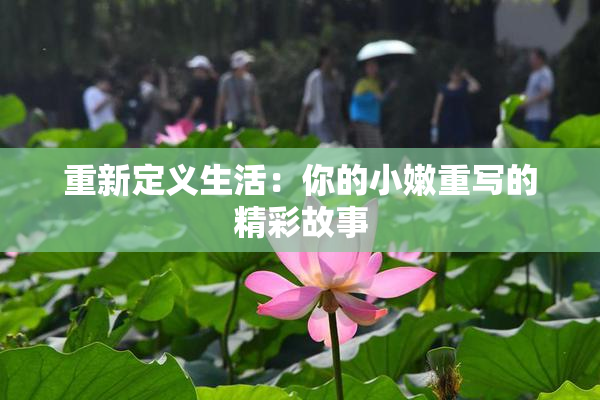 重新定义生活：你的小嫩重写的精彩故事