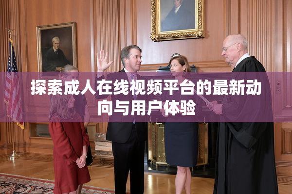 探索成人在线视频平台的最新动向与用户体验
