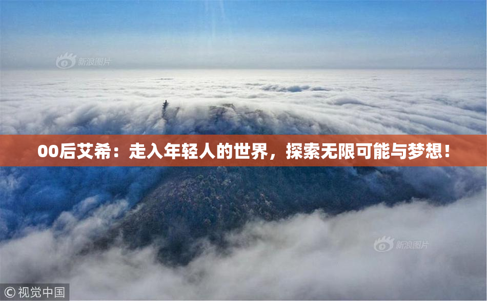00后艾希：走入年轻人的世界，探索无限可能与梦想！