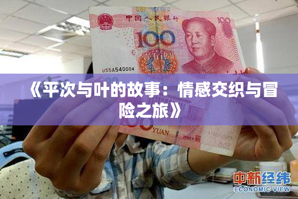 《平次与叶的故事：情感交织与冒险之旅》
