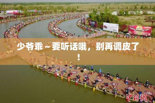 少爷乖～要听话哦，别再调皮了！