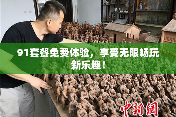 91套餐免费体验，享受无限畅玩新乐趣！