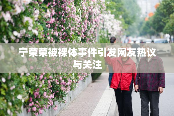 宁荣荣被裸体事件引发网友热议与关注