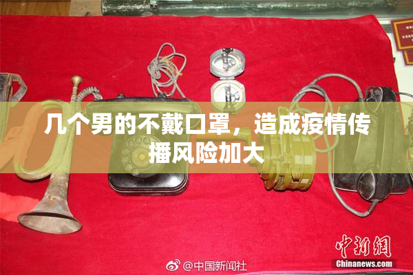 几个男的不戴口罩，造成疫情传播风险加大