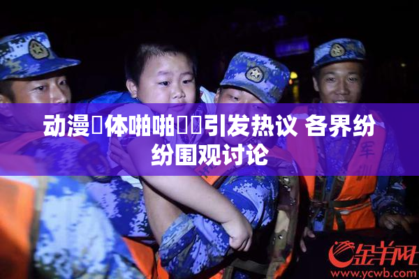 动漫祼体啪啪❌‌引发热议 各界纷纷围观讨论