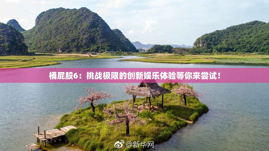 桶屁股6：挑战极限的创新娱乐体验等你来尝试！