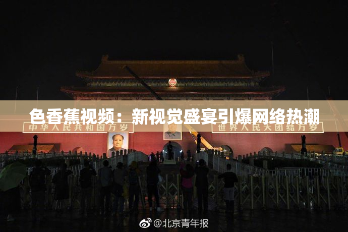 色香蕉视频：新视觉盛宴引爆网络热潮