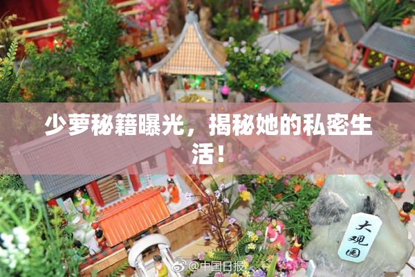 少萝秘籍曝光，揭秘她的私密生活！