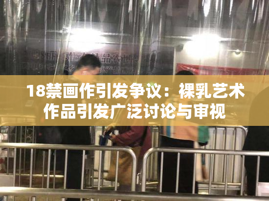 18禁画作引发争议：裸乳艺术作品引发广泛讨论与审视