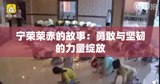 宁荣荣赤的故事：勇敢与坚韧的力量绽放