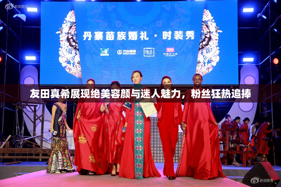 友田真希展现绝美容颜与迷人魅力，粉丝狂热追捧