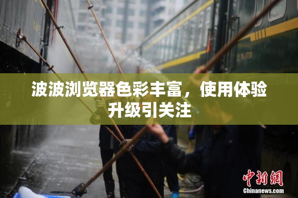 波波浏览器色彩丰富，使用体验升级引关注
