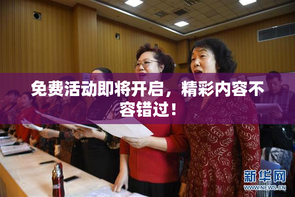 免费活动即将开启，精彩内容不容错过！