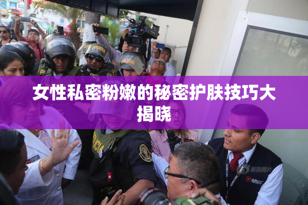 女性私密粉嫩的秘密护肤技巧大揭晓