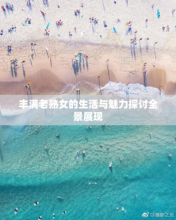 丰满老熟女的生活与魅力探讨全景展现
