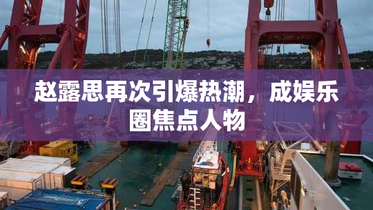 赵露思再次引爆热潮，成娱乐圈焦点人物
