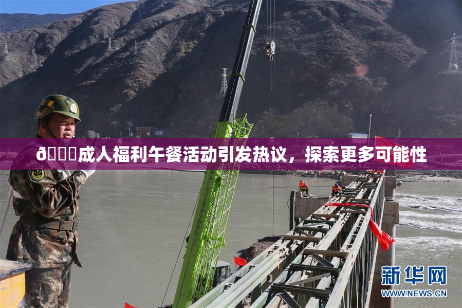 🔞成人福利午餐活动引发热议，探索更多可能性